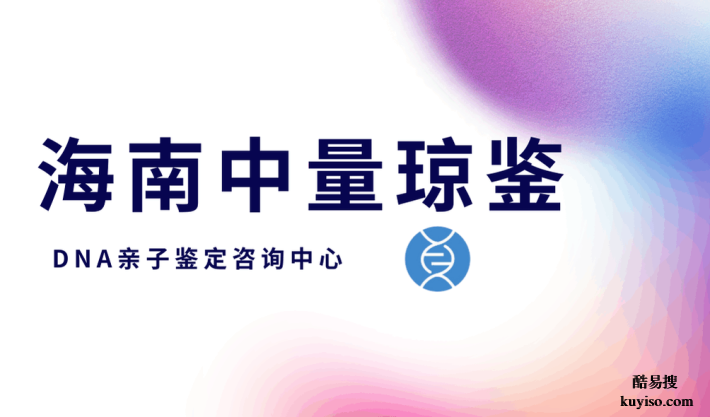 市區(qū)指南！海南親子鑒定中心列表(附2025年親子鑒定地址匯總)